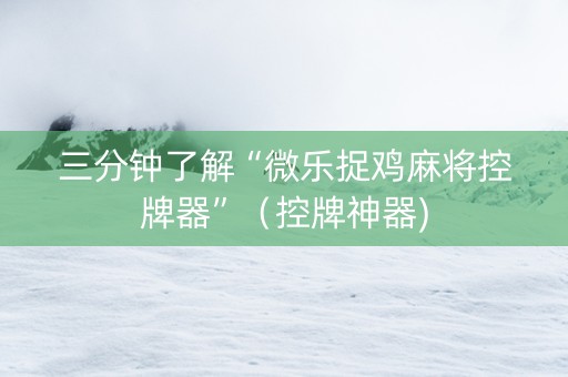三分钟了解“微乐捉鸡麻将控牌器”（控牌神器)