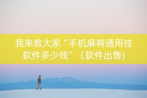 我来教大家“手机麻将通用挂软件多少钱”（软件出售)