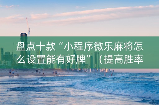 盘点十款“小程序微乐麻将怎么设置能有好牌”（提高胜率软件)