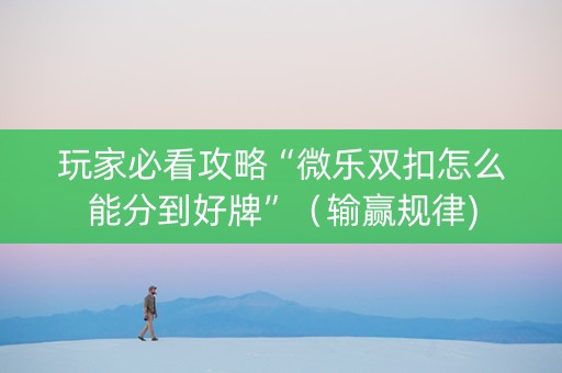 玩家必看攻略“微乐双扣怎么能分到好牌”（输赢规律)