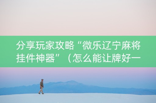 分享玩家攻略“微乐辽宁麻将挂件神器”（怎么能让牌好一点)