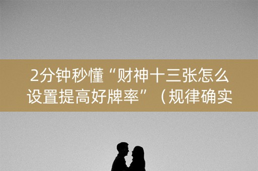 2分钟秒懂“财神十三张怎么设置提高好牌率”（规律确实有挂)