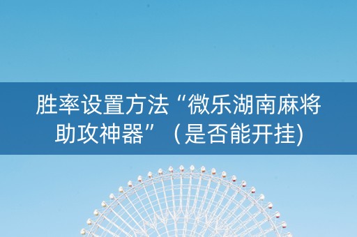 胜率设置方法“微乐湖南麻将助攻神器”（是否能开挂)