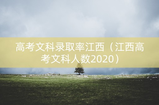高考文科录取率江西（江西高考文科人数2020）