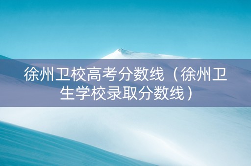 徐州卫校高考分数线（徐州卫生学校录取分数线）