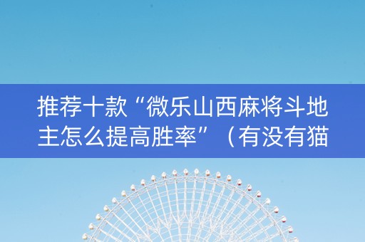 推荐十款“微乐山西麻将斗地主怎么提高胜率”（有没有猫腻)