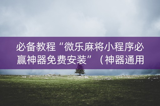 必备教程“微乐麻将小程序必赢神器免费安装”（神器通用版)