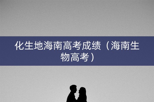 化生地海南高考成绩（海南生物高考）