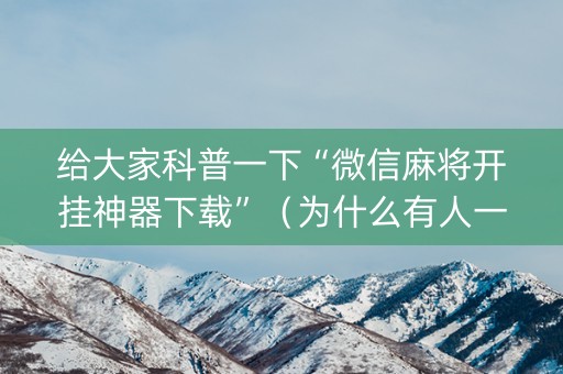 给大家科普一下“微信麻将开挂神器下载”（为什么有人一直赢)