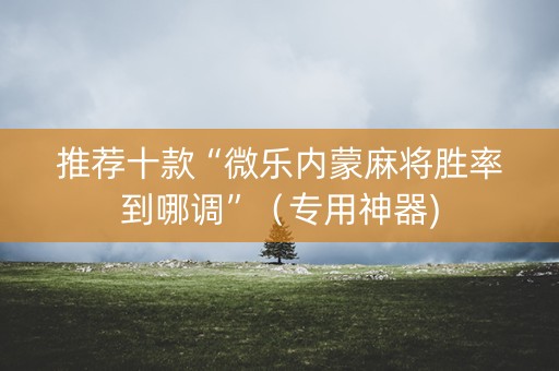 推荐十款“微乐内蒙麻将胜率到哪调”（专用神器)