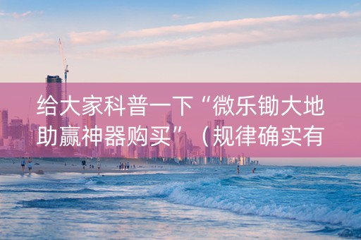 给大家科普一下“微乐锄大地助赢神器购买”（规律确实有挂)