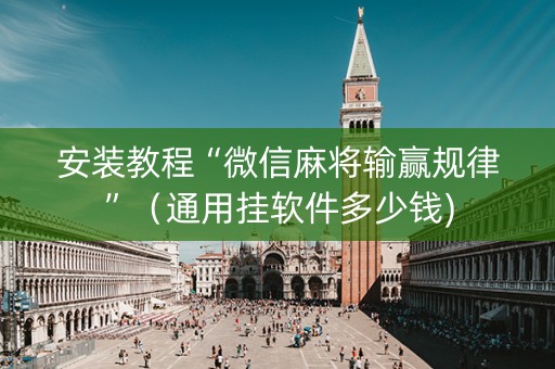 安装教程“微信麻将输赢规律”（通用挂软件多少钱)