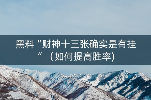 黑料“财神十三张确实是有挂”（如何提高胜率)