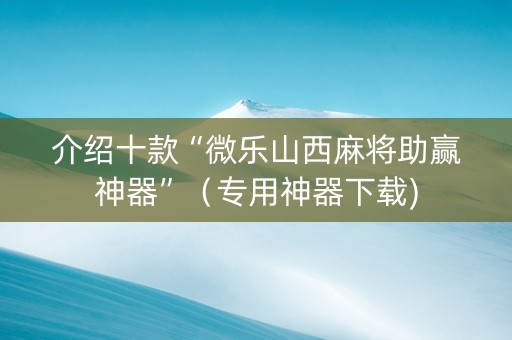 介绍十款“微乐山西麻将助赢神器”（专用神器下载)