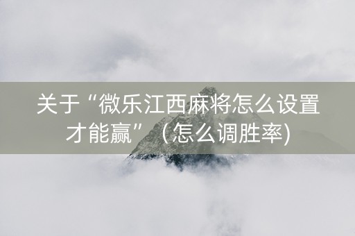 关于“微乐江西麻将怎么设置才能赢”（怎么调胜率)