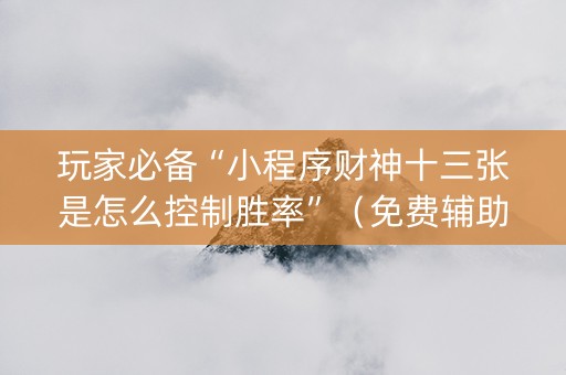 玩家必备“小程序财神十三张是怎么控制胜率”（免费辅助)