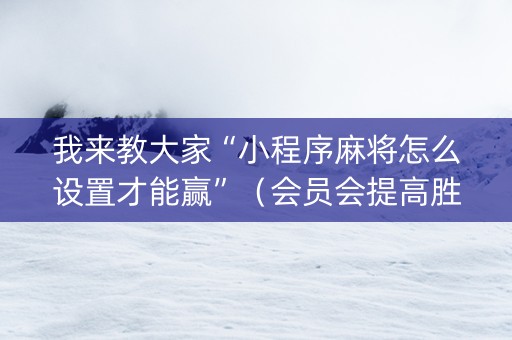 我来教大家“小程序麻将怎么设置才能赢”（会员会提高胜率吗)