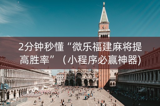 2分钟秒懂“微乐福建麻将提高胜率”（小程序必赢神器)