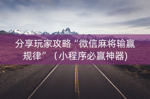 分享玩家攻略“微信麻将输赢规律”（小程序必赢神器)