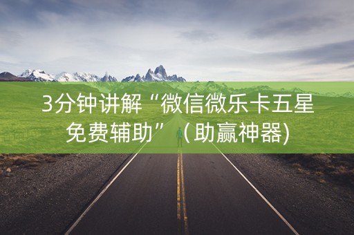 3分钟讲解“微信微乐卡五星免费辅助”（助赢神器)