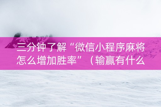 三分钟了解“微信小程序麻将怎么增加胜率”（输赢有什么规律)