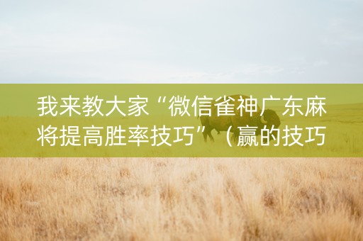 我来教大家“微信雀神广东麻将提高胜率技巧”（赢的技巧规律)