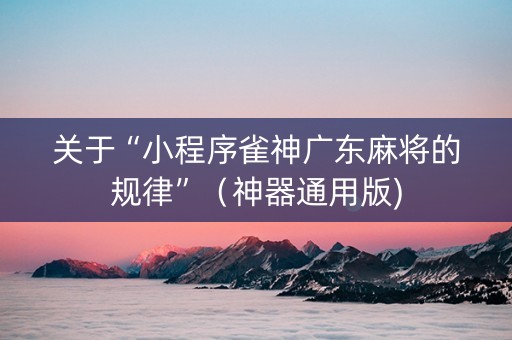 关于“小程序雀神广东麻将的规律”（神器通用版)