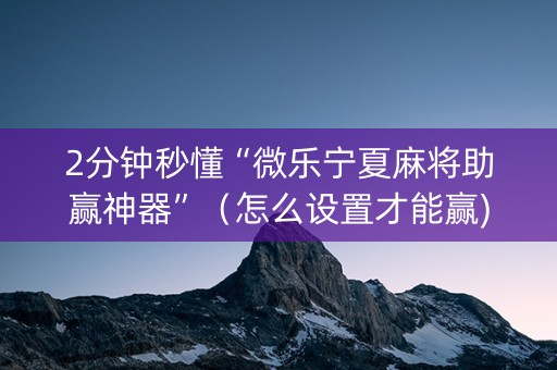 2分钟秒懂“微乐宁夏麻将助赢神器”（怎么设置才能赢)