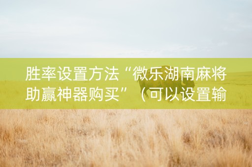 胜率设置方法“微乐湖南麻将助赢神器购买”（可以设置输赢吗)