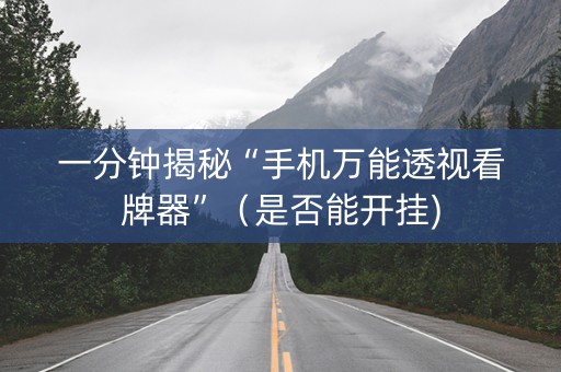 一分钟揭秘“手机万能透视看牌器”（是否能开挂)