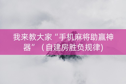 我来教大家“手机麻将助赢神器”（自建房胜负规律)