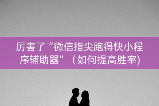 厉害了“微信指尖跑得快小程序辅助器”（如何提高胜率)