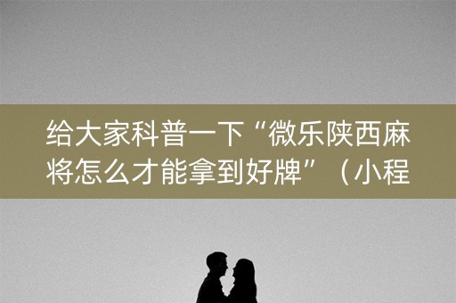 给大家科普一下“微乐陕西麻将怎么才能拿到好牌”（小程序怎么才会赢)