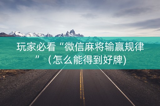 玩家必看“微信麻将输赢规律”（怎么能得到好牌)