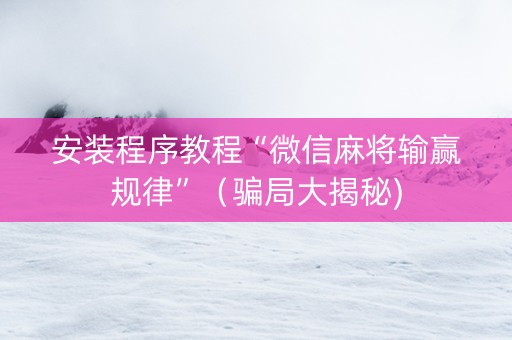 安装程序教程“微信麻将输赢规律”（骗局大揭秘)