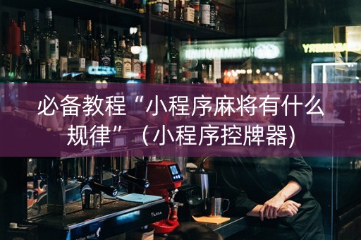 必备教程“小程序麻将有什么规律”（小程序控牌器)