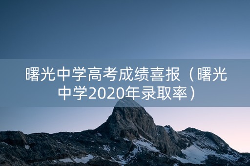 曙光中学高考成绩喜报（曙光中学2020年录取率）