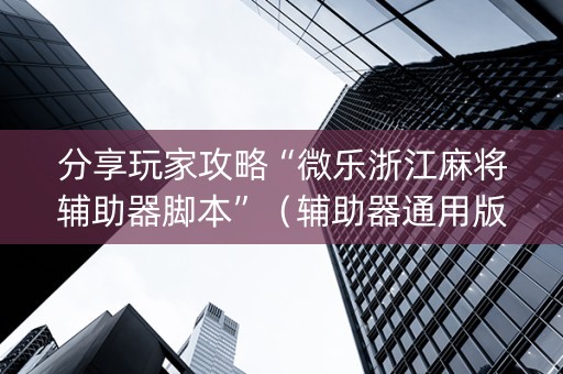 分享玩家攻略“微乐浙江麻将辅助器脚本”（辅助器通用版)