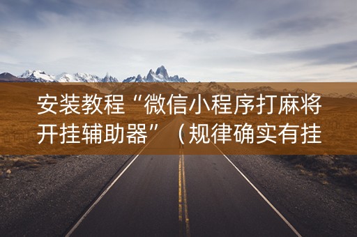 安装教程“微信小程序打麻将开挂辅助器”（规律确实有挂)