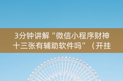 3分钟讲解“微信小程序财神十三张有辅助软件吗”（开挂辅助器脚本)