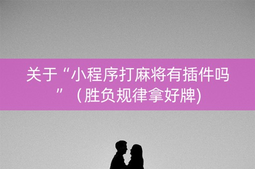 关于“小程序打麻将有插件吗”（胜负规律拿好牌)