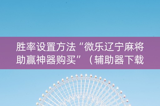胜率设置方法“微乐辽宁麻将助赢神器购买”（辅助器下载)