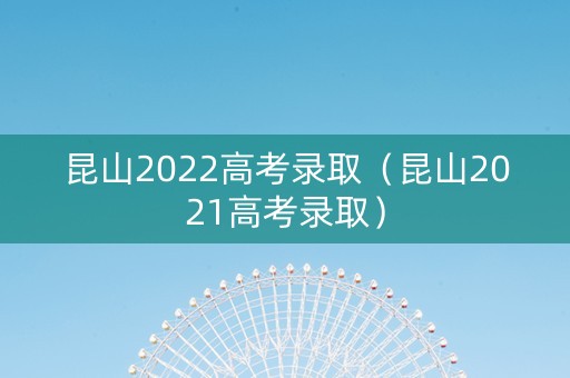 昆山2022高考录取（昆山2021高考录取）