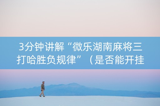 3分钟讲解“微乐湖南麻将三打哈胜负规律”（是否能开挂)