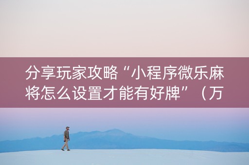 分享玩家攻略“小程序微乐麻将怎么设置才能有好牌”（万能开挂器)