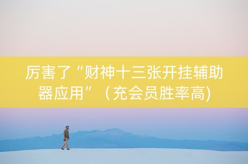 厉害了“财神十三张开挂辅助器应用”（充会员胜率高)