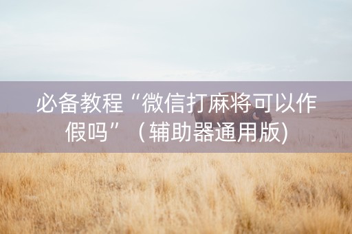 必备教程“微信打麻将可以作假吗”（辅助器通用版)