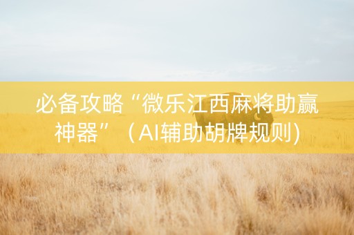 必备攻略“微乐江西麻将助赢神器”（AI辅助胡牌规则)