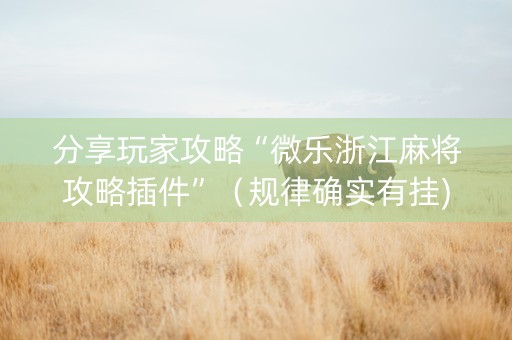 分享玩家攻略“微乐浙江麻将攻略插件”（规律确实有挂)