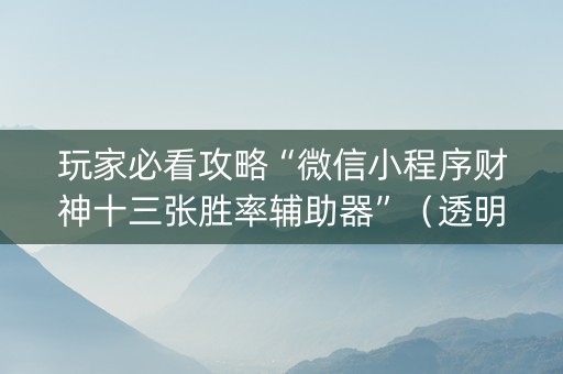 玩家必看攻略“微信小程序财神十三张胜率辅助器”（透明挂辅助器)